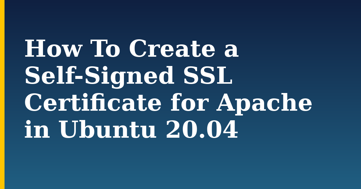 How To Create a Self-Signed SSL Certificate for Apache in Ubuntu 20.04