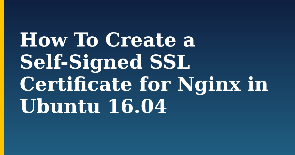 How To Create a Self-Signed SSL Certificate for Nginx in Ubuntu 16.04 — step-by-step Linux tutorial on Progressive Robot