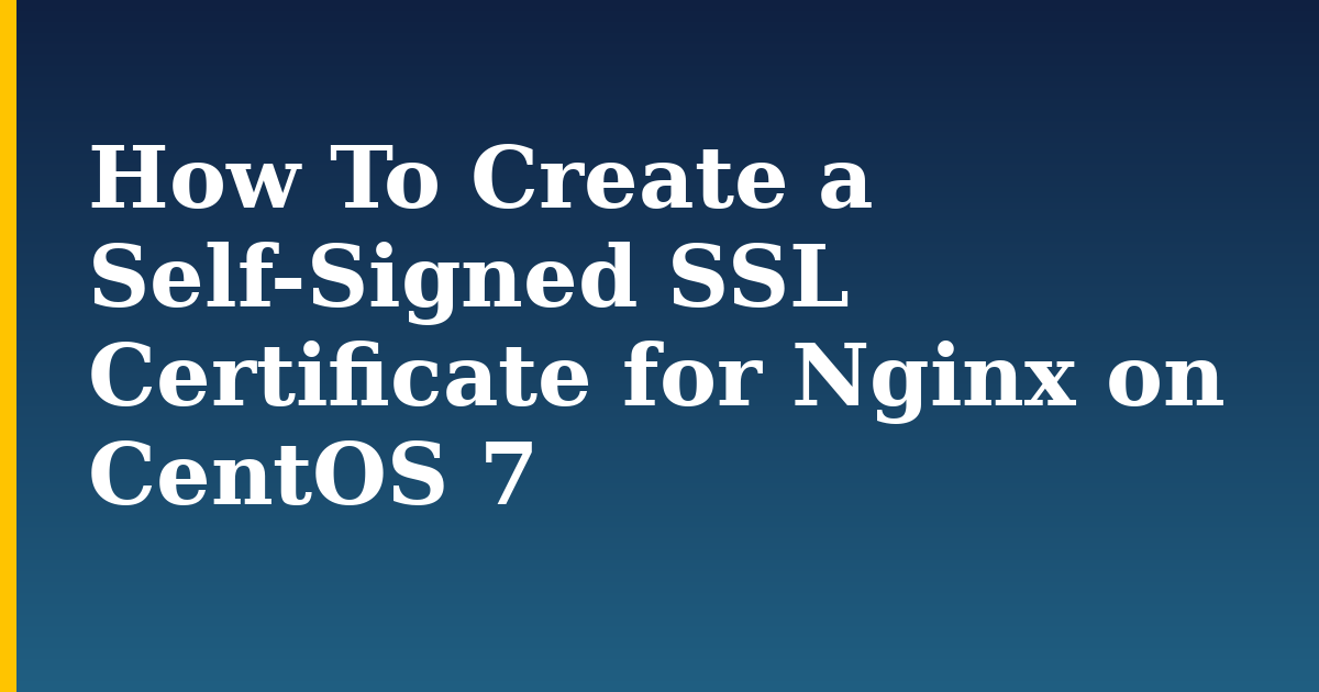 How To Create a Self-Signed SSL Certificate for Nginx on CentOS 7