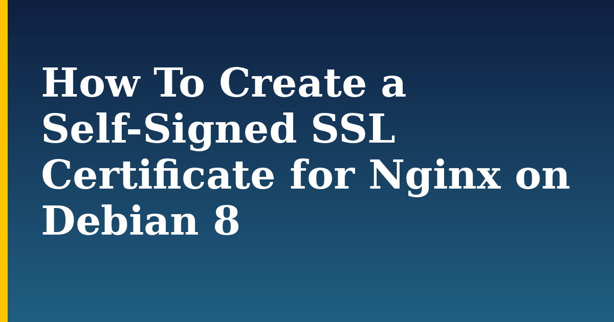 How To Create a Self-Signed SSL Certificate for Nginx on Debian 8