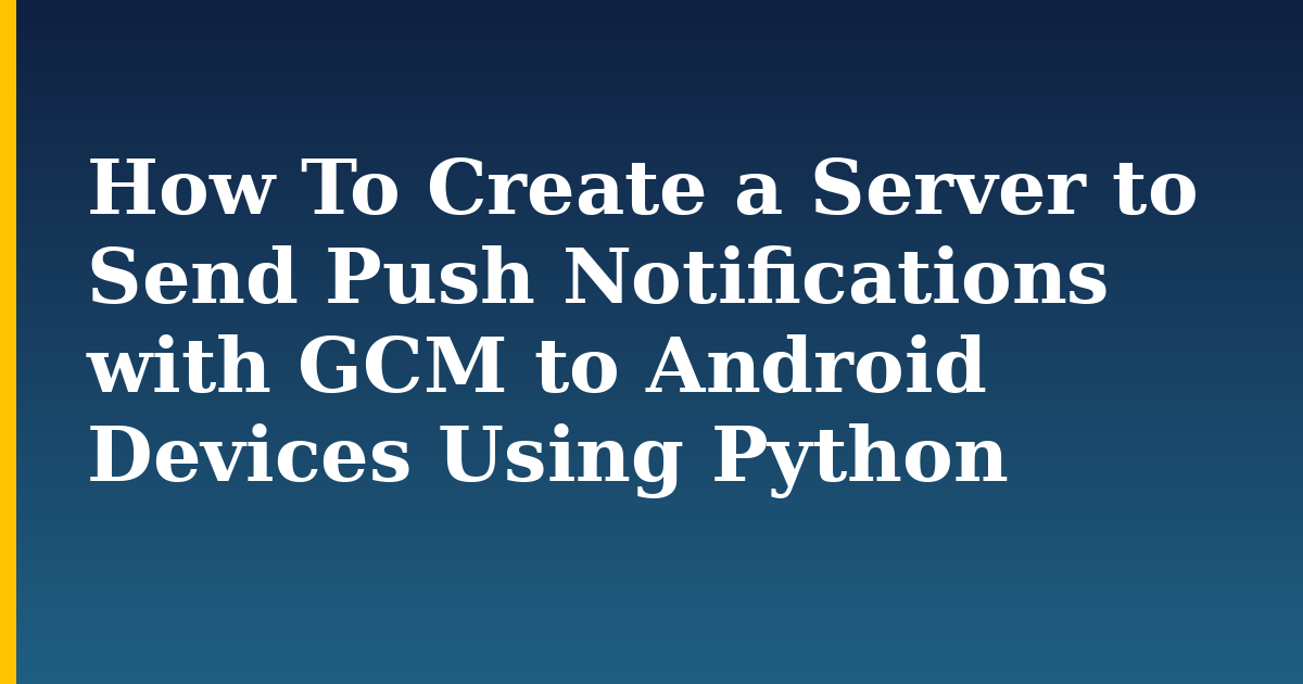 How To Create a Server to Send Push Notifications with GCM to Android Devices Using Python