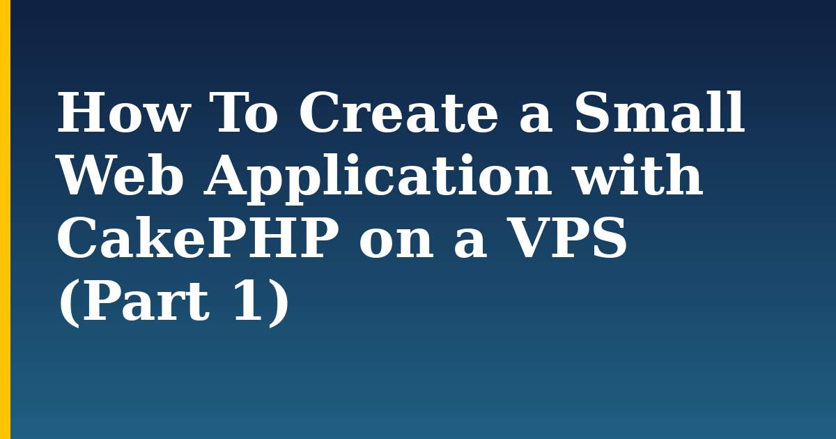How To Create a Small Web Application with CakePHP on a VPS (Part 1)
