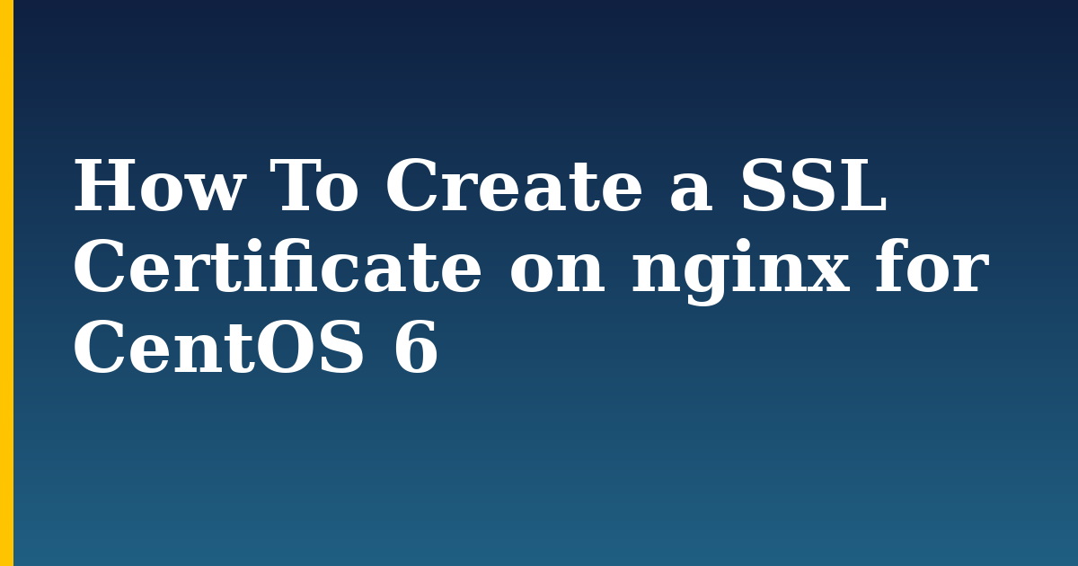 How To Create a SSL Certificate on nginx for CentOS 6