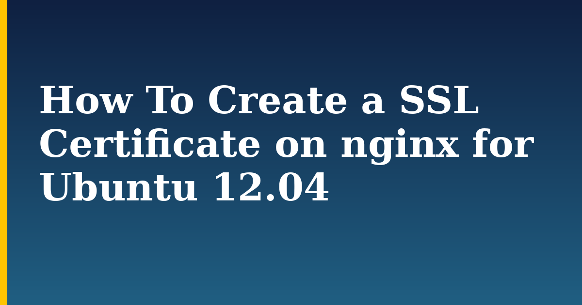 How To Create a SSL Certificate on nginx for Ubuntu 12.04 — step-by-step Linux tutorial on Progressive Robot