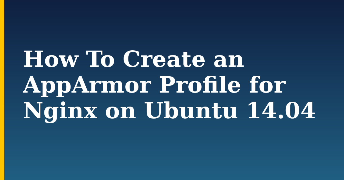 How To Create an AppArmor Profile for Nginx on Ubuntu 14.04 — step-by-step Linux tutorial on Progressive Robot