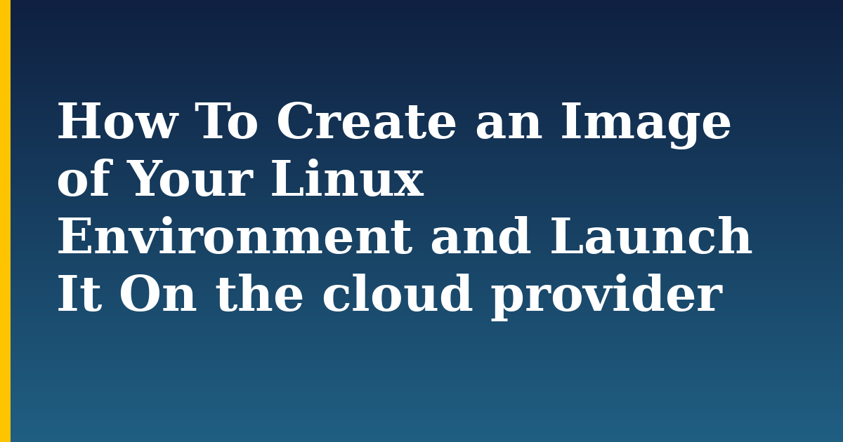 How To Create an Image of Your Linux Environment and Launch It On the cloud provider