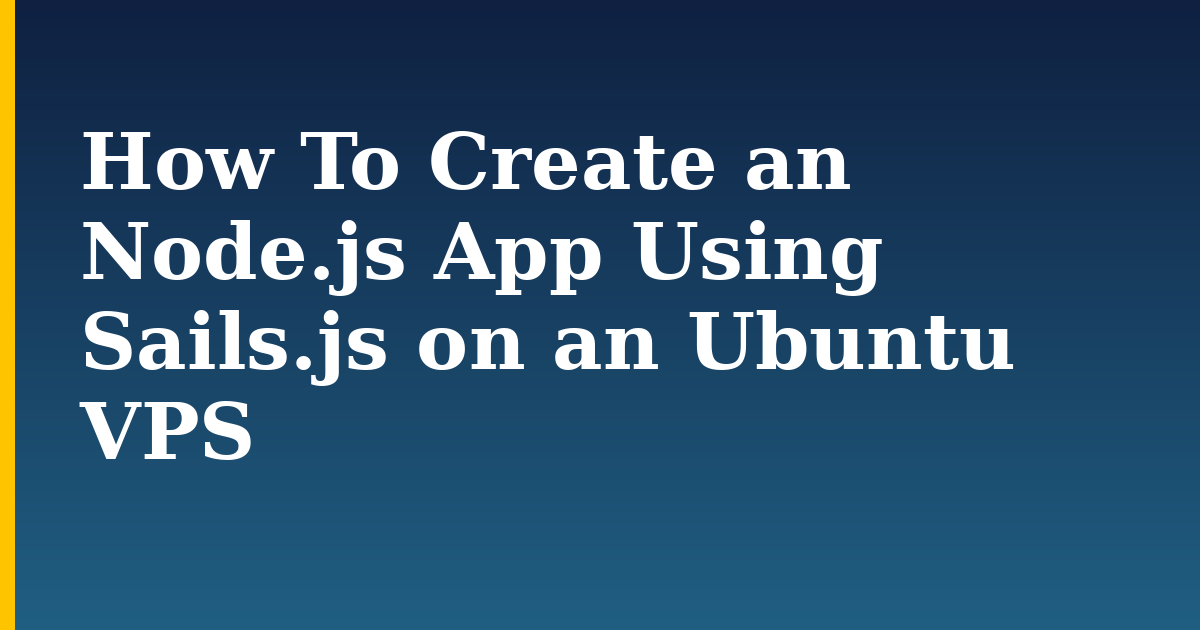 How To Create an Node.js App Using Sails.js on an Ubuntu VPS — step-by-step Linux tutorial on Progressive Robot