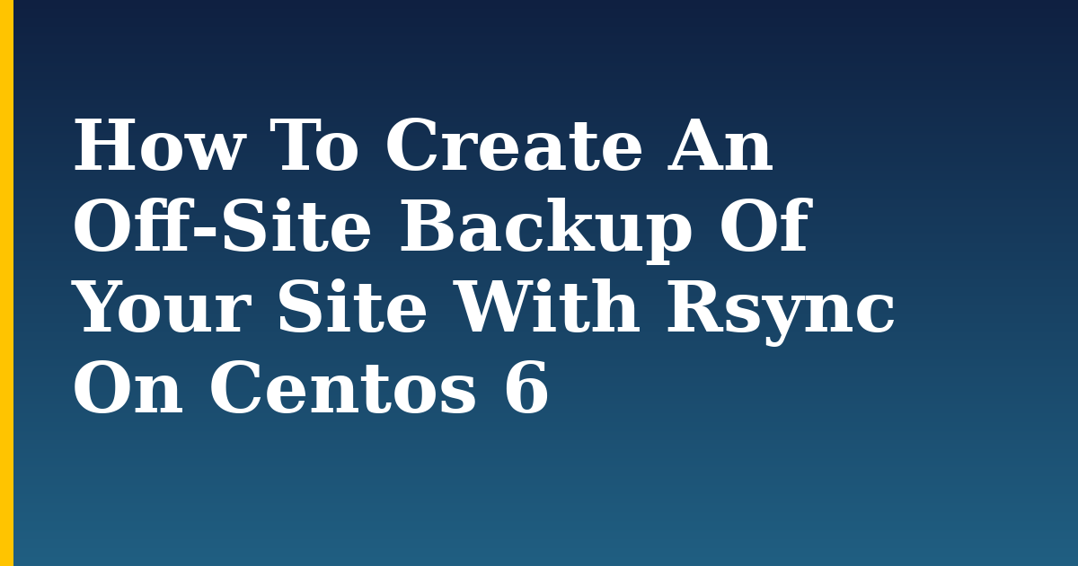 How To Create An Off-Site Backup Of Your Site With Rsync On Centos 6