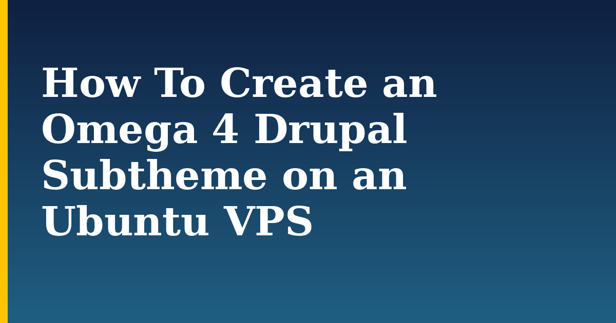 How To Create an Omega 4 Drupal Subtheme on an Ubuntu VPS — step-by-step Linux tutorial on Progressive Robot