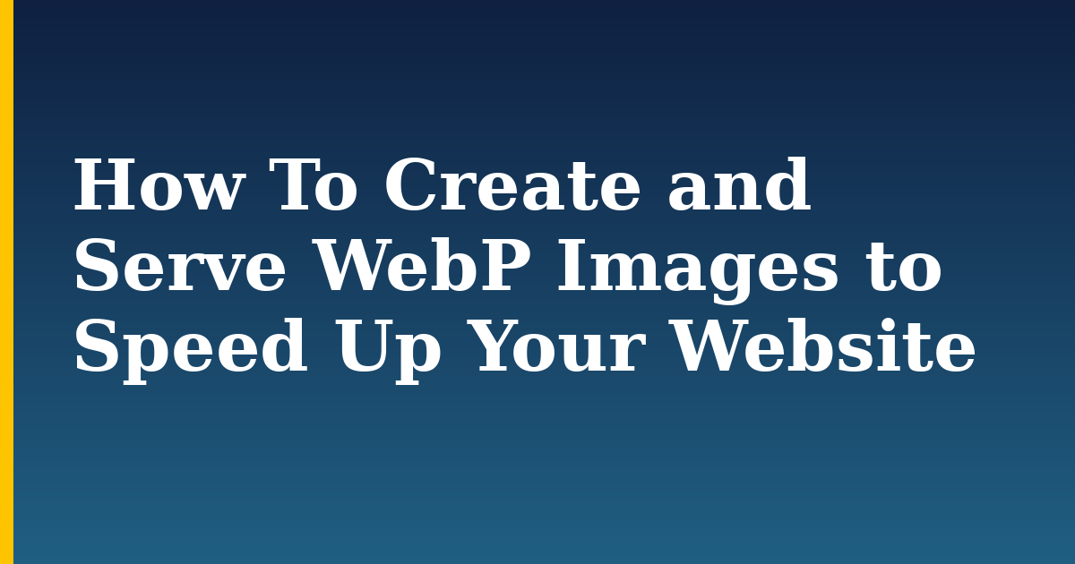 How To Create and Serve WebP Images to Speed Up Your Website
