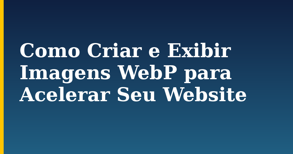 Como Criar e Exibir Imagens WebP para Acelerar Seu Website