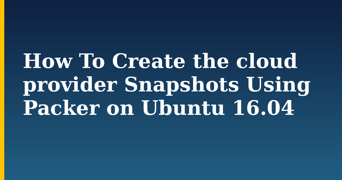 How To Create the cloud provider Snapshots Using Packer on Ubuntu 16.04