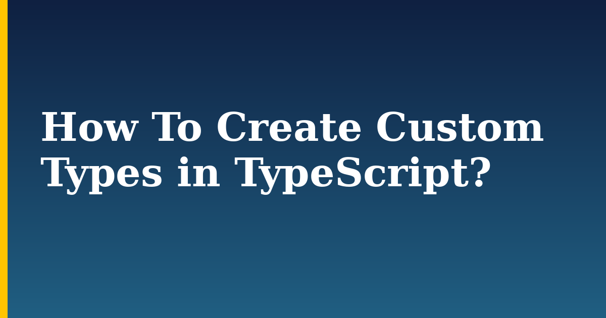 How To Create Custom Types in TypeScript?
