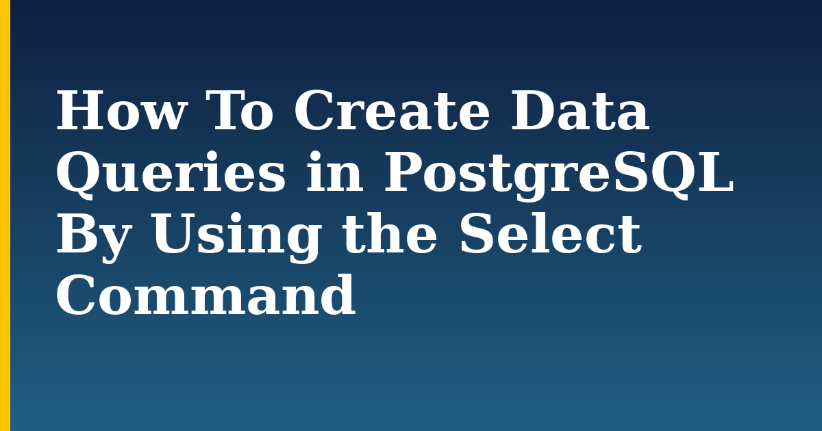 How To Create Data Queries in PostgreSQL By Using the Select Command
