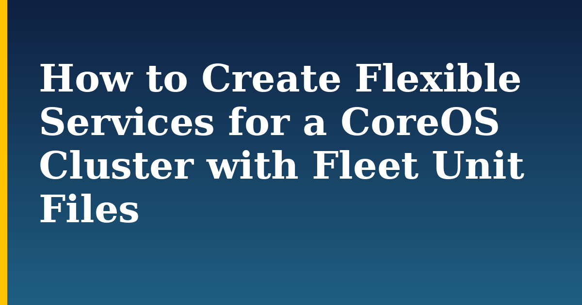 How to Create Flexible Services for a CoreOS Cluster with Fleet Unit Files — step-by-step DevOps tutorial on Progressive Robot