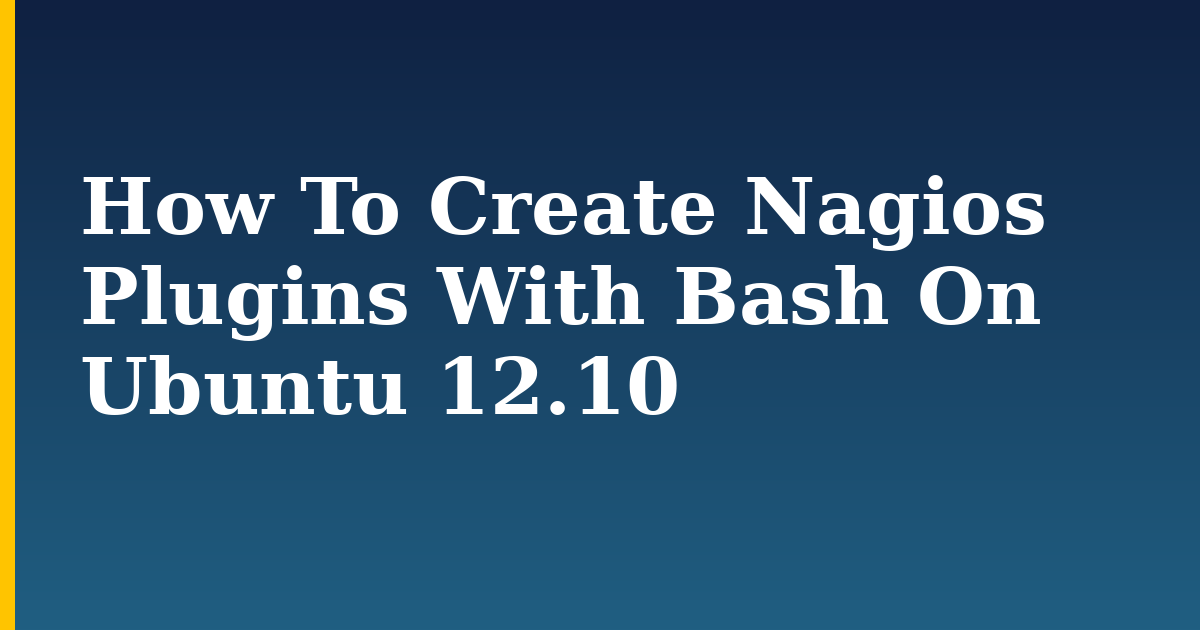 How To Create Nagios Plugins With Bash On Ubuntu 12.10 — step-by-step Linux tutorial on Progressive Robot
