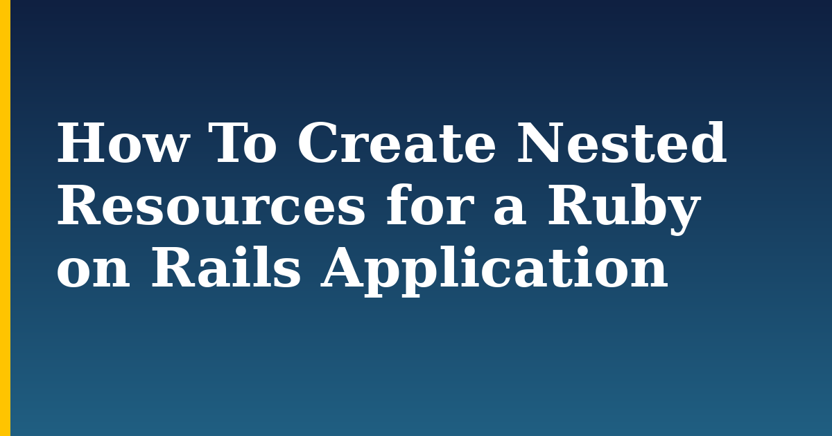 How To Create Nested Resources for a Ruby on Rails Application
