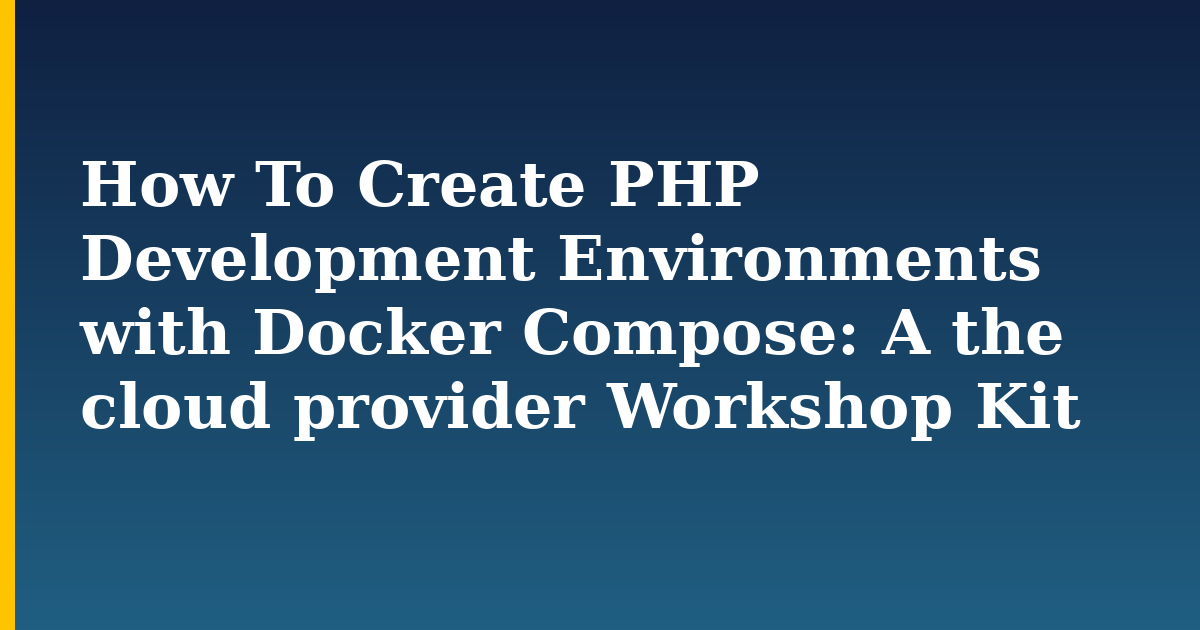 How To Create PHP Development Environments with Docker Compose: A the cloud provider Workshop Kit — step-by-step Docker tutorial on Progressive Robot
