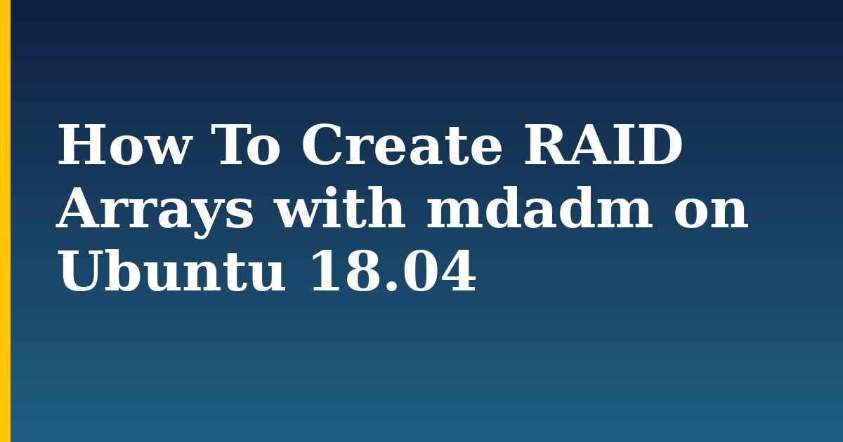 How To Create RAID Arrays with mdadm on Ubuntu 18.04 — step-by-step Linux tutorial on Progressive Robot