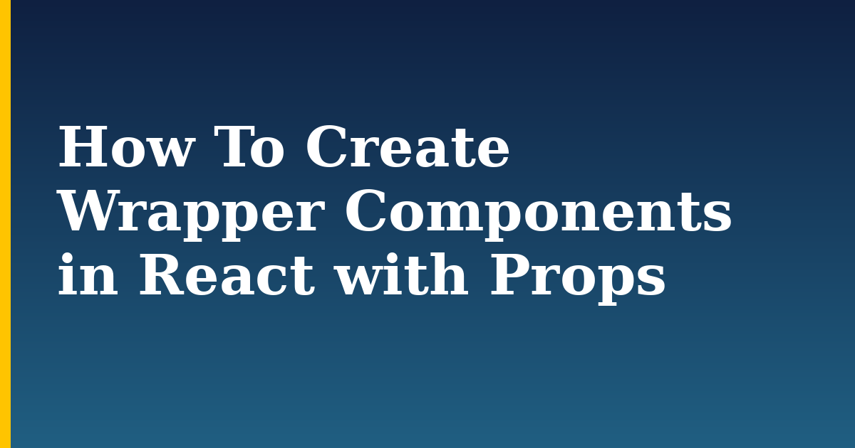 How To Create Wrapper Components in React with Props