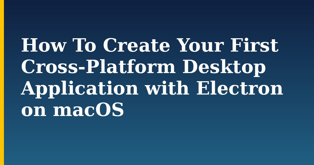 How To Create Your First Cross-Platform Desktop Application with Electron on macOS — step-by-step Javascript tutorial on Progressive Robot