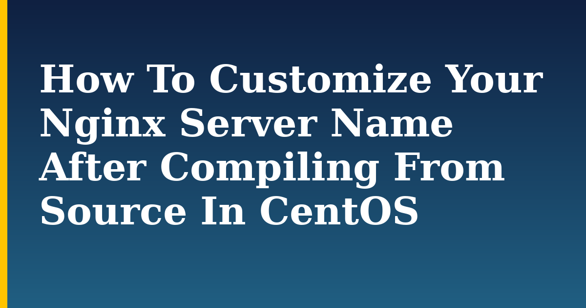 How To Customize Your Nginx Server Name After Compiling From Source In CentOS