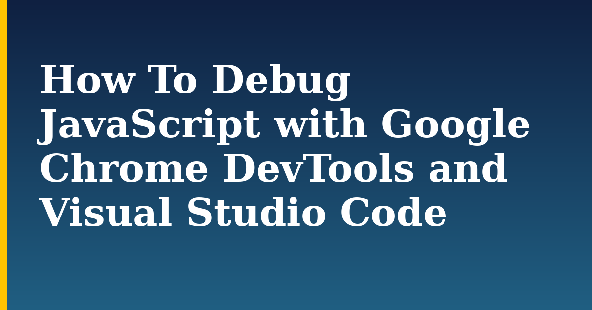 How To Debug JavaScript with Google Chrome DevTools and Visual Studio Code