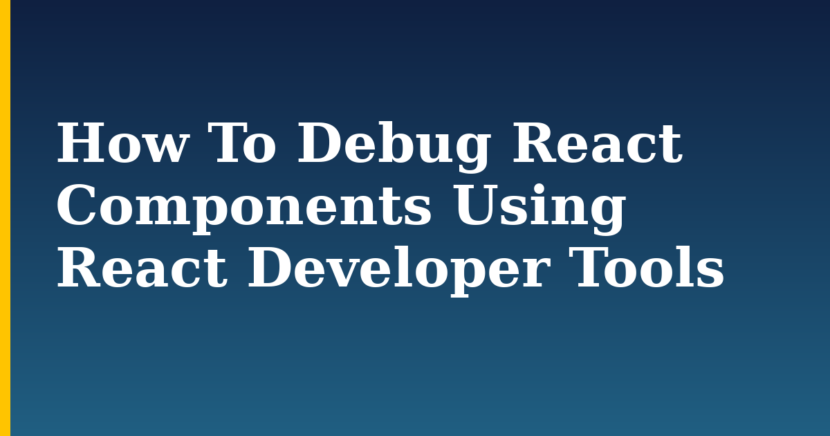 How To Debug React Components Using React Developer Tools