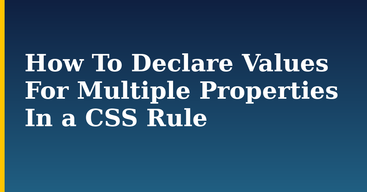 How To Declare Values For Multiple Properties In a CSS Rule