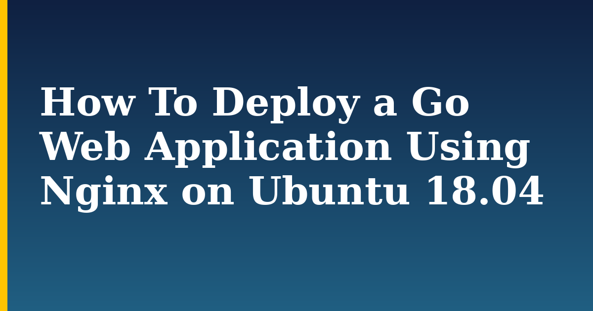 How To Deploy a Go Web Application Using Nginx on Ubuntu 18.04 — step-by-step Linux tutorial on Progressive Robot