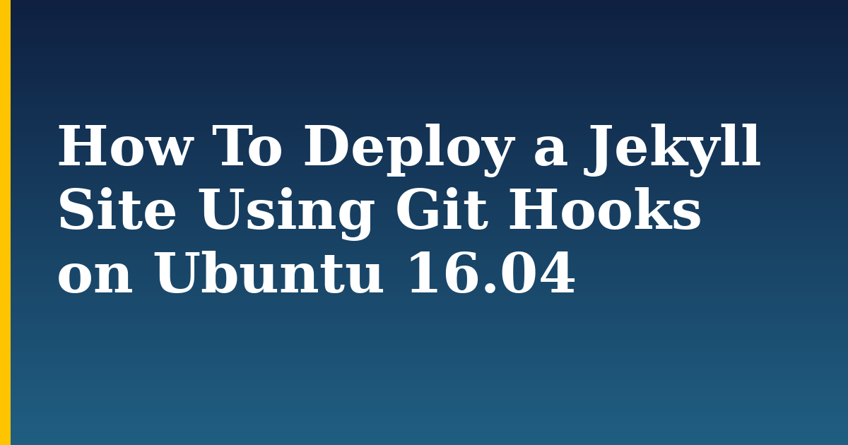 How To Deploy a Jekyll Site Using Git Hooks on Ubuntu 16.04 — step-by-step Linux tutorial on Progressive Robot