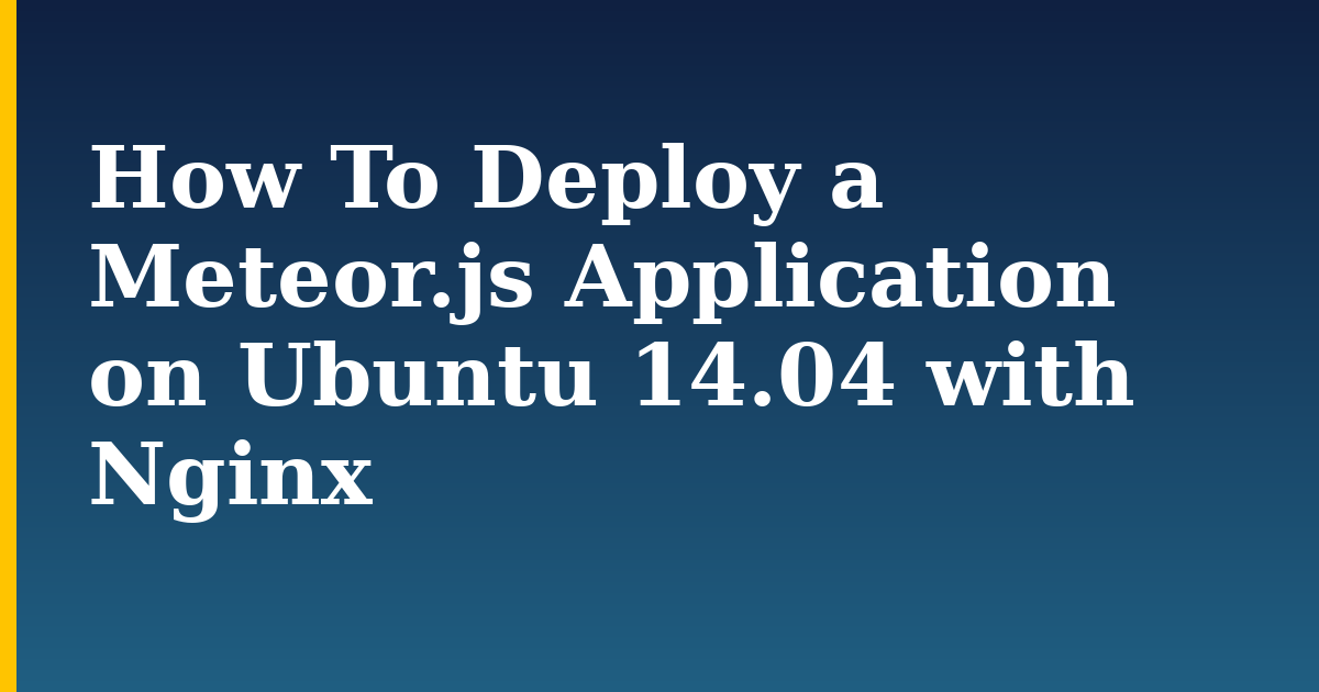 How To Deploy a Meteor.js Application on Ubuntu 14.04 with Nginx — step-by-step Linux tutorial on Progressive Robot