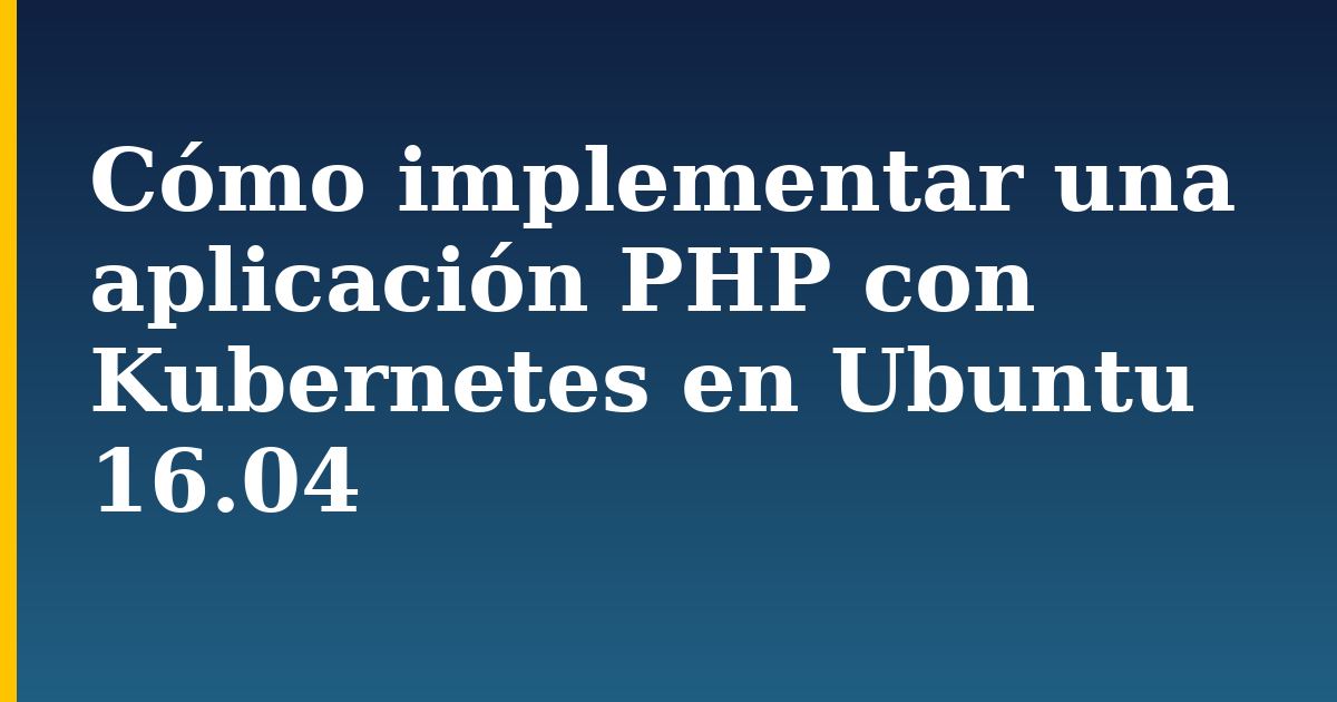 Cómo implementar una aplicación PHP con Kubernetes en Ubuntu 16.04 — step-by-step Kubernetes tutorial on Progressive Robot