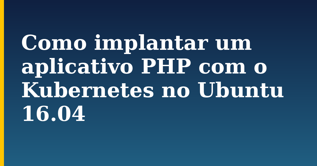 Como implantar um aplicativo PHP com o Kubernetes no Ubuntu 16.04 — step-by-step Kubernetes tutorial on Progressive Robot
