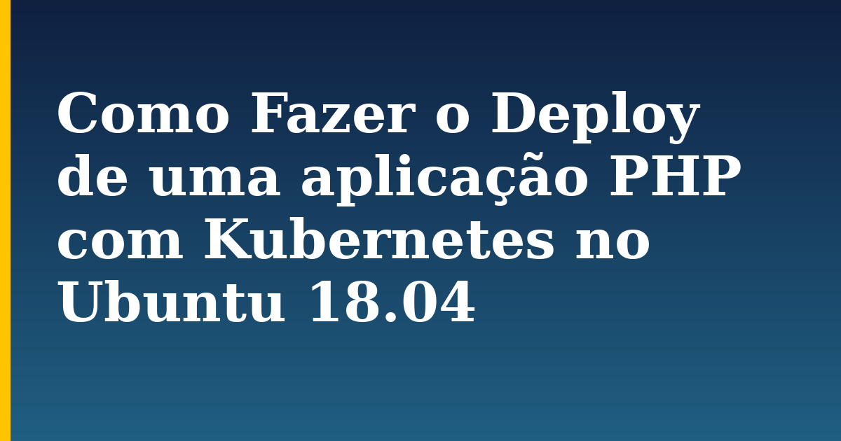 Como Fazer o Deploy de uma aplicação PHP com Kubernetes no Ubuntu 18.04 — step-by-step Kubernetes tutorial on Progressive Robot