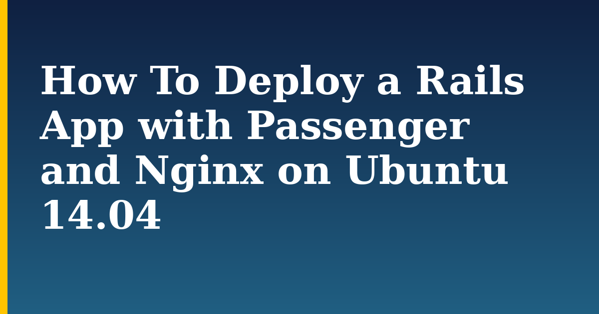 How To Deploy a Rails App with Passenger and Nginx on Ubuntu 14.04 — step-by-step Linux tutorial on Progressive Robot