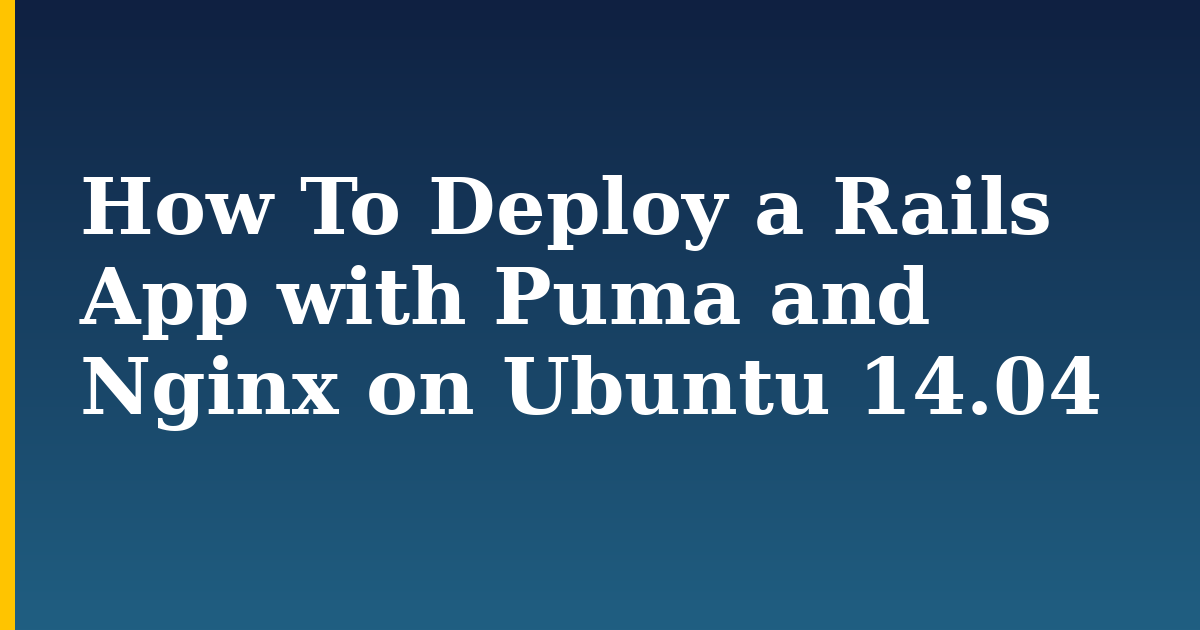 How To Deploy a Rails App with Puma and Nginx on Ubuntu 14.04 — step-by-step Linux tutorial on Progressive Robot
