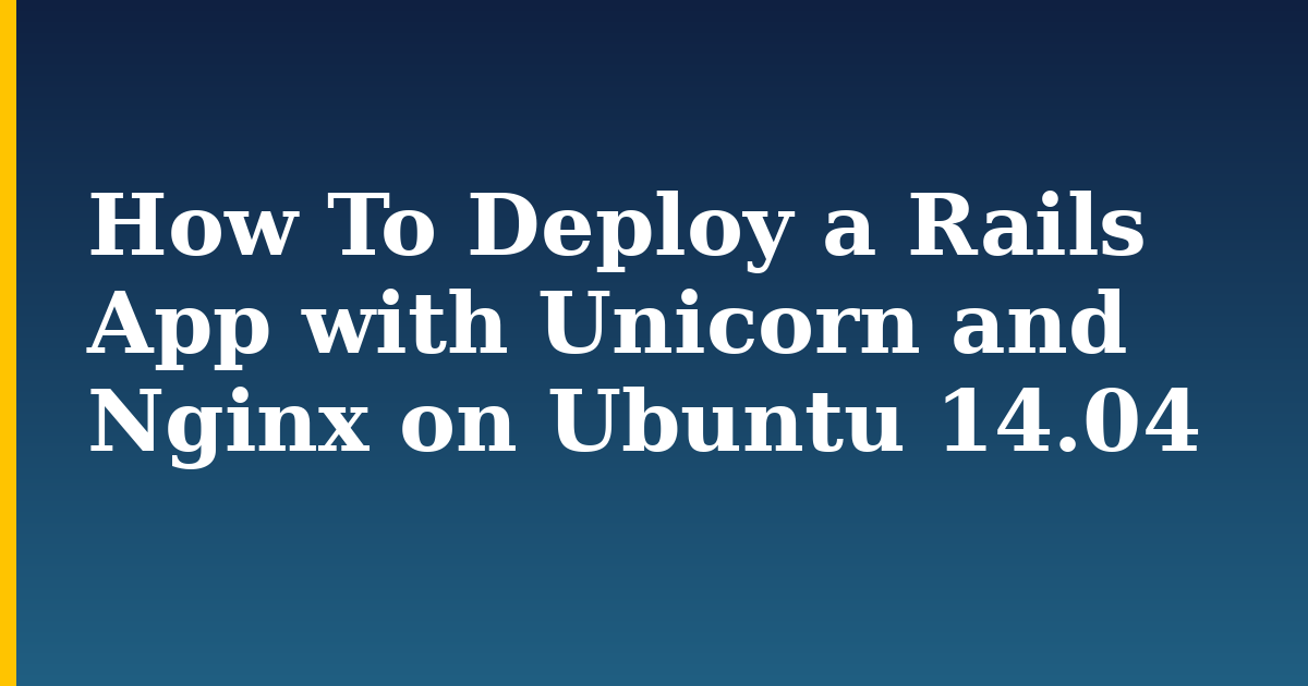 How To Deploy a Rails App with Unicorn and Nginx on Ubuntu 14.04 — step-by-step Linux tutorial on Progressive Robot