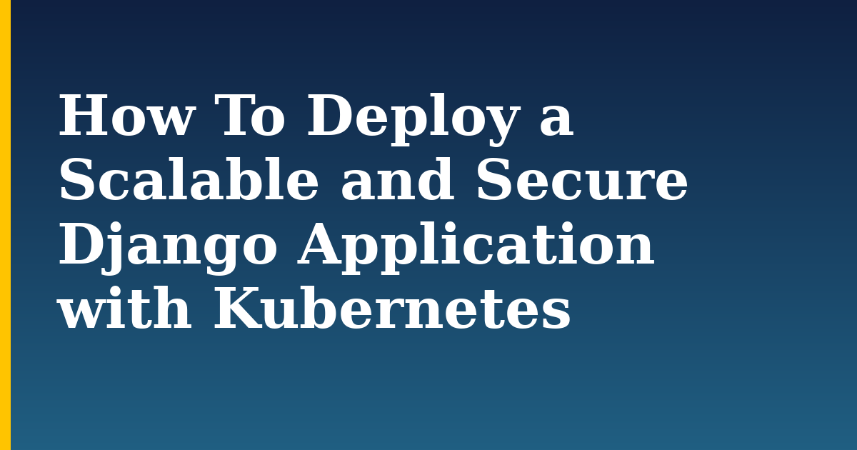 How To Deploy a Scalable and Secure Django Application with Kubernetes