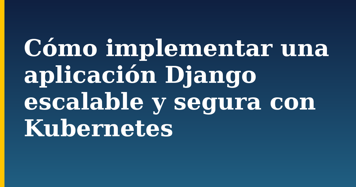 Cómo implementar una aplicación Django escalable y segura con Kubernetes — step-by-step Docker tutorial on Progressive Robot
