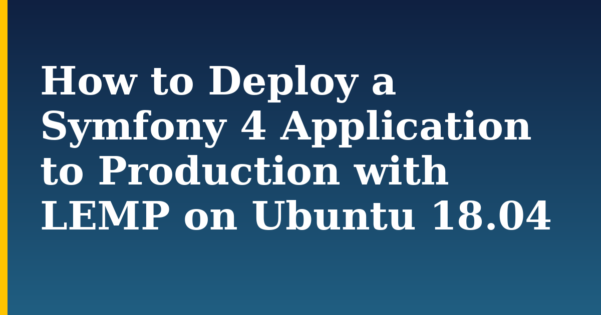 How to Deploy a Symfony 4 Application to Production with LEMP on Ubuntu 18.04 — step-by-step Linux tutorial on Progressive Robot