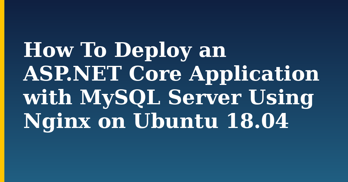 How To Deploy an ASP.NET Core Application with MySQL Server Using Nginx on Ubuntu 18.04 — step-by-step Linux tutorial on Progressive Robot