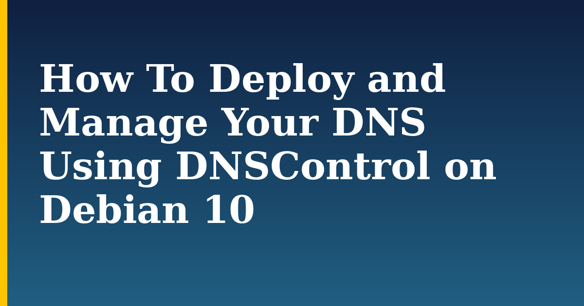 How To Deploy and Manage Your DNS Using DNSControl on Debian 10