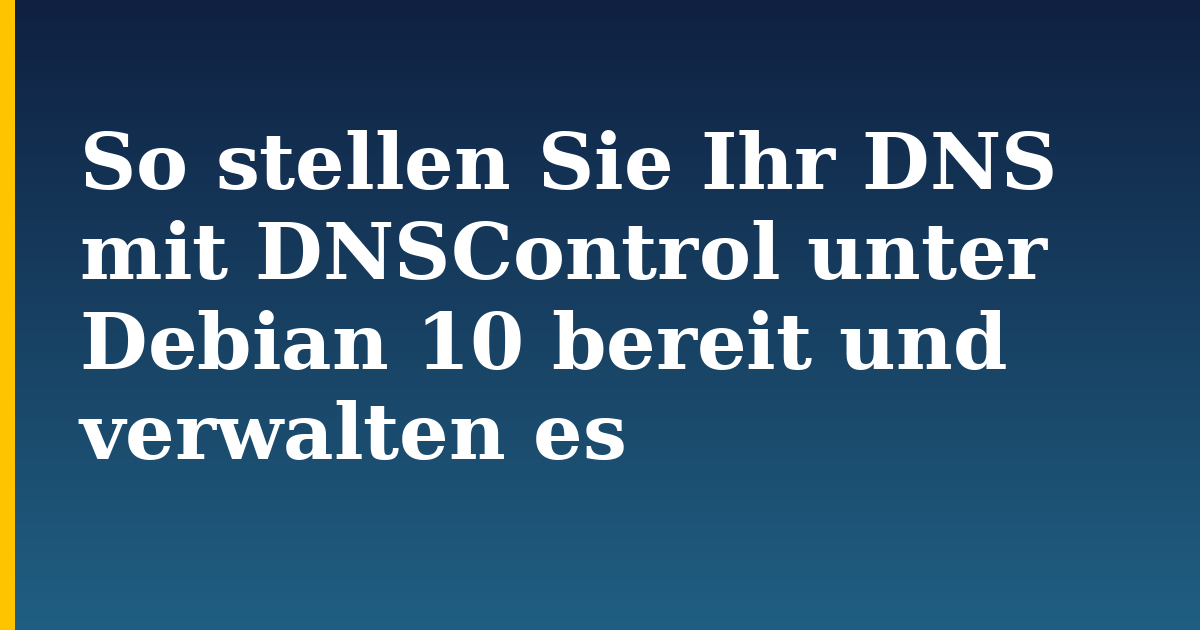 So stellen Sie Ihr DNS mit DNSControl unter Debian 10 bereit und verwalten es