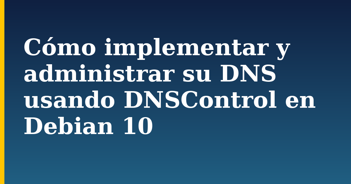 Cómo implementar y administrar su DNS usando DNSControl en Debian 10