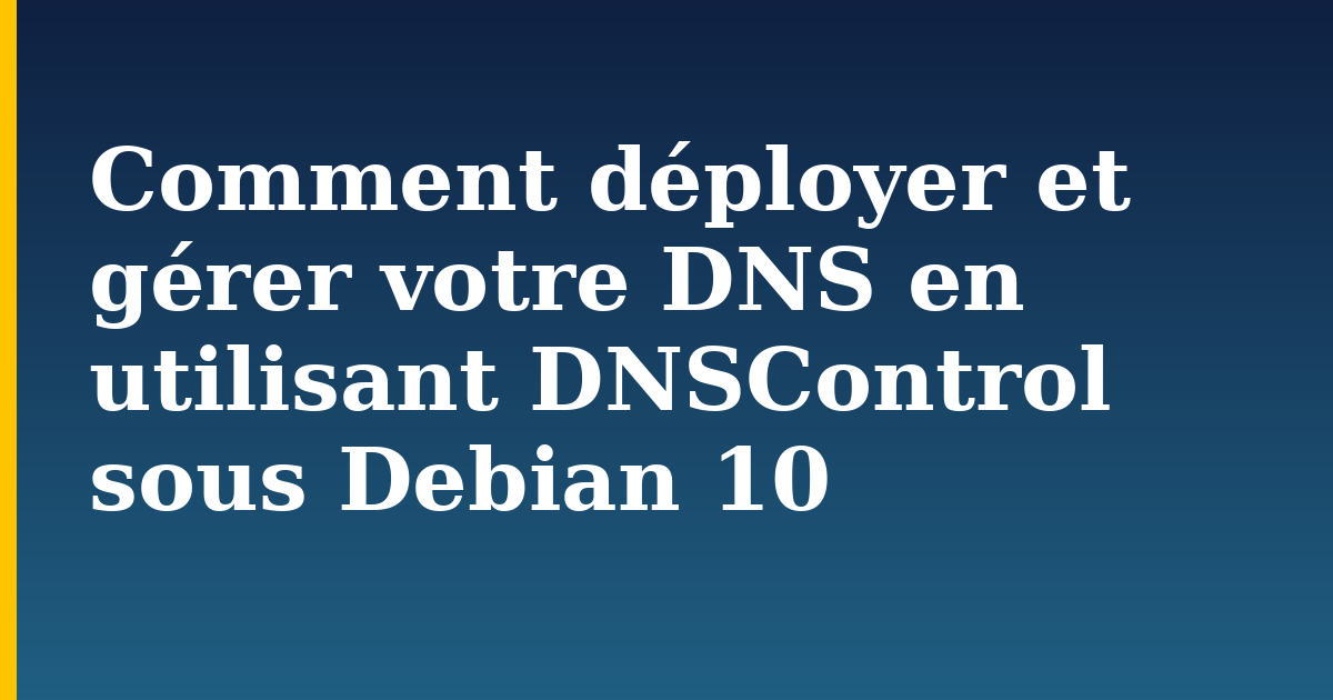 Comment déployer et gérer votre DNS en utilisant DNSControl sous Debian 10