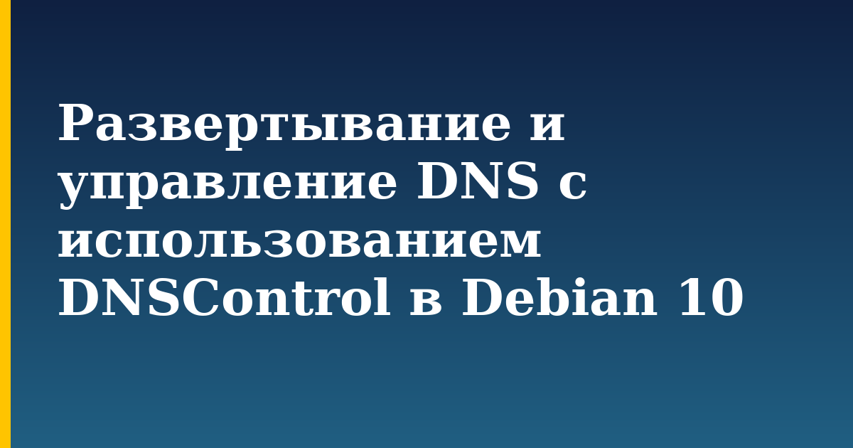 Развертывание и управление DNS с использованием DNSControl в Debian 10