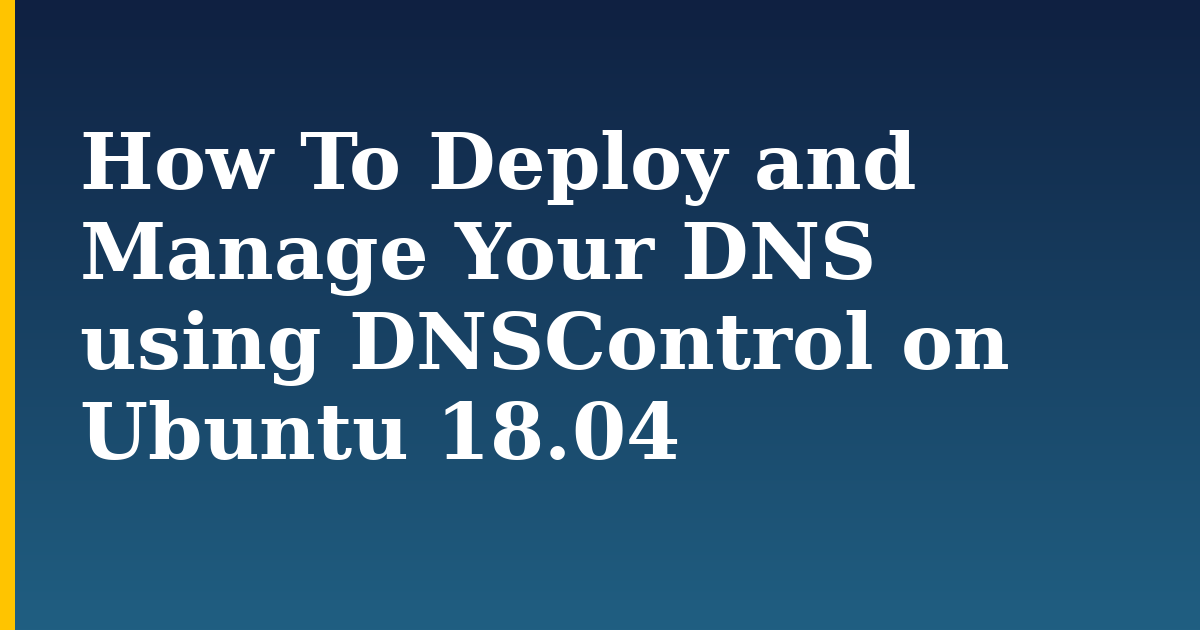 How To Deploy and Manage Your DNS using DNSControl on Ubuntu 18.04 — step-by-step Linux tutorial on Progressive Robot