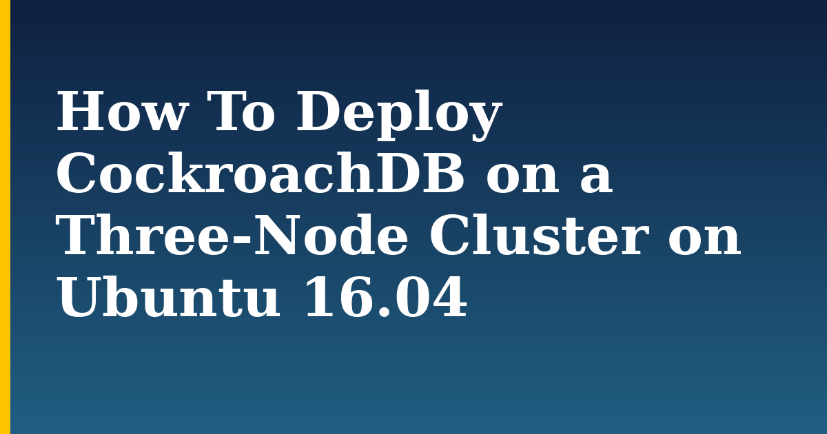 How To Deploy CockroachDB on a Three-Node Cluster on Ubuntu 16.04