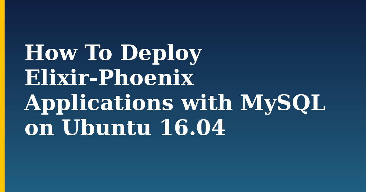 How To Deploy Elixir-Phoenix Applications with MySQL on Ubuntu 16.04 — step-by-step Linux tutorial on Progressive Robot